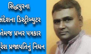સિદ્ધપુરના સંદેશના ડિસ્ટ્રીબ્યુટર તેમજ પ્રખર પત્રકાર સુરેશ પ્રજાપતિનું નિધન : પત્રકાર જગતમાં ભારે શોક