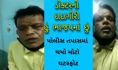 ડોક્ટરની દાદાગીરી : હું ભાજપમાં છું, 18 વર્ષથી દવાખાનું ચલાવું છું, પોલીસ તપાસમાં થયો મોટો ઘટસ્ફોટ