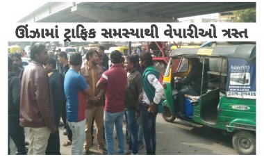 ઊંઝા : ટ્રાફીક સમસ્યાથી ત્રસ્ત વેપારીઓએ દુકાનો બંધ કરતાં પોલીસ સફાળી જાગી : પી.એસ.આઇ.નું મહત્વનું નિવેદન